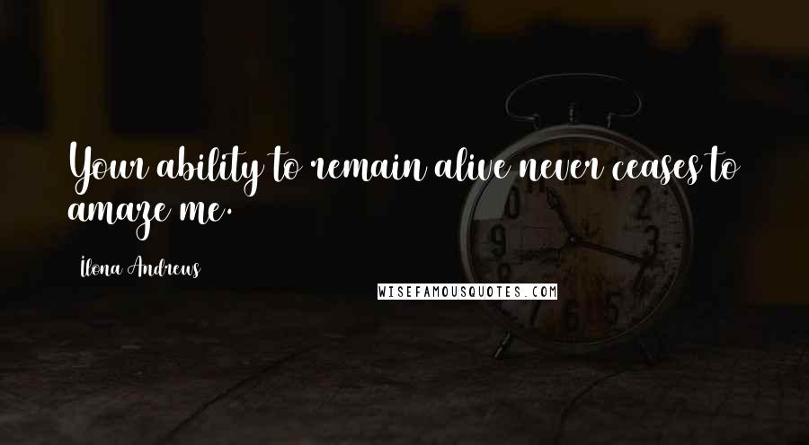 Ilona Andrews Quotes: Your ability to remain alive never ceases to amaze me.