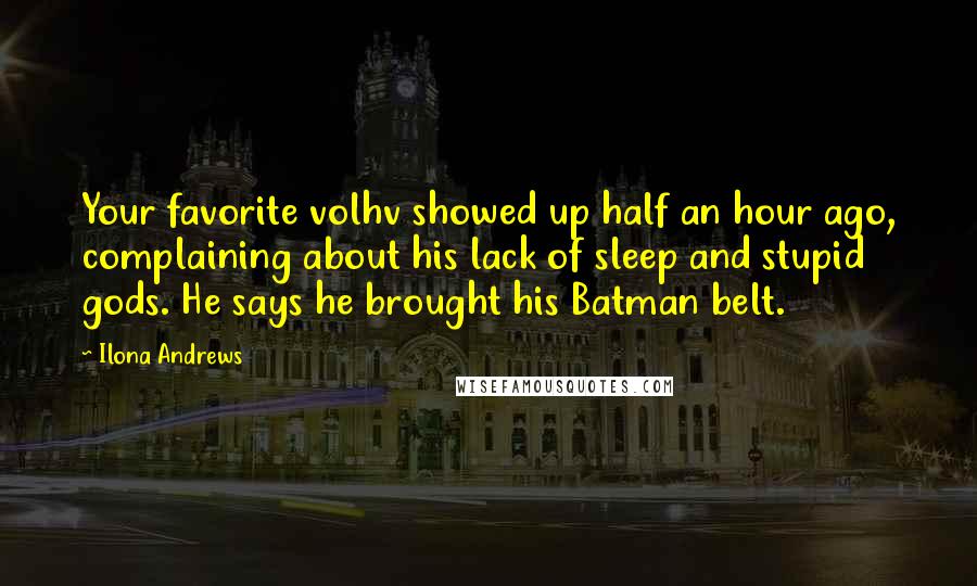 Ilona Andrews Quotes: Your favorite volhv showed up half an hour ago, complaining about his lack of sleep and stupid gods. He says he brought his Batman belt.