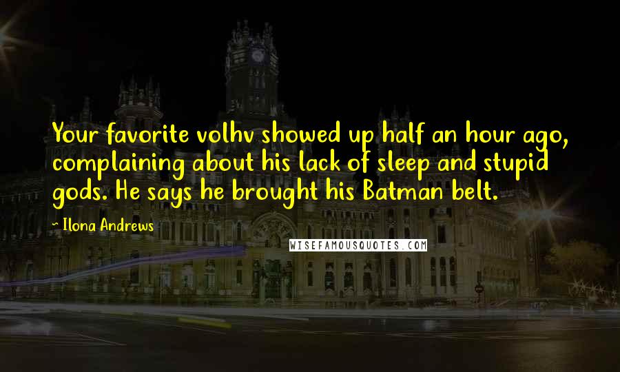 Ilona Andrews Quotes: Your favorite volhv showed up half an hour ago, complaining about his lack of sleep and stupid gods. He says he brought his Batman belt.