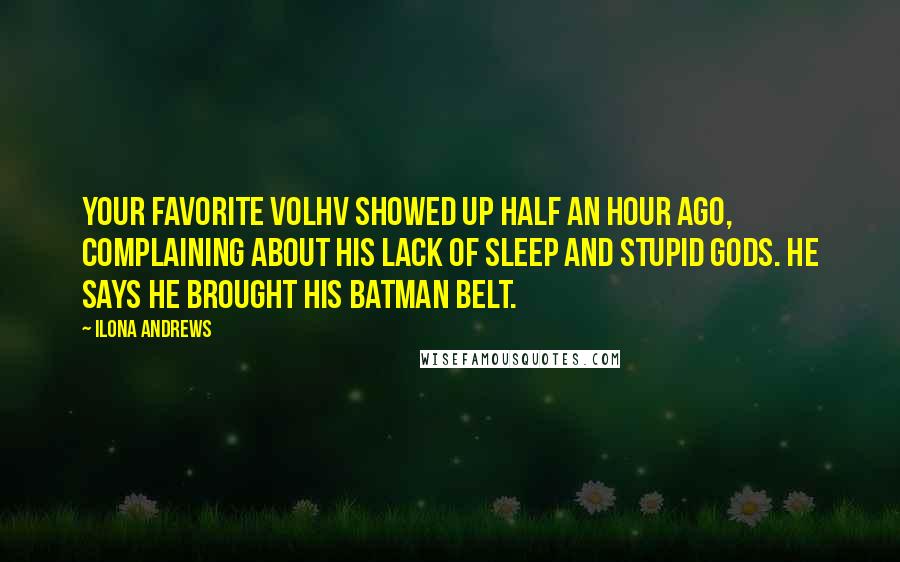 Ilona Andrews Quotes: Your favorite volhv showed up half an hour ago, complaining about his lack of sleep and stupid gods. He says he brought his Batman belt.