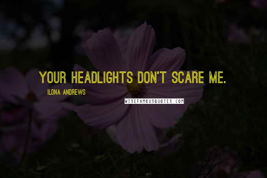 Ilona Andrews Quotes: Your headlights don't scare me.