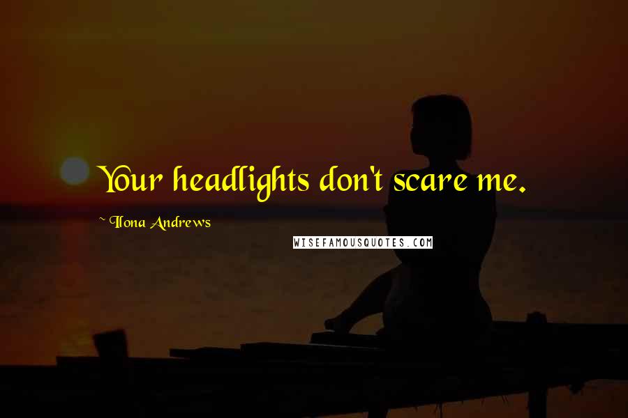 Ilona Andrews Quotes: Your headlights don't scare me.
