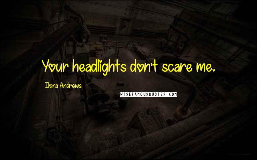 Ilona Andrews Quotes: Your headlights don't scare me.