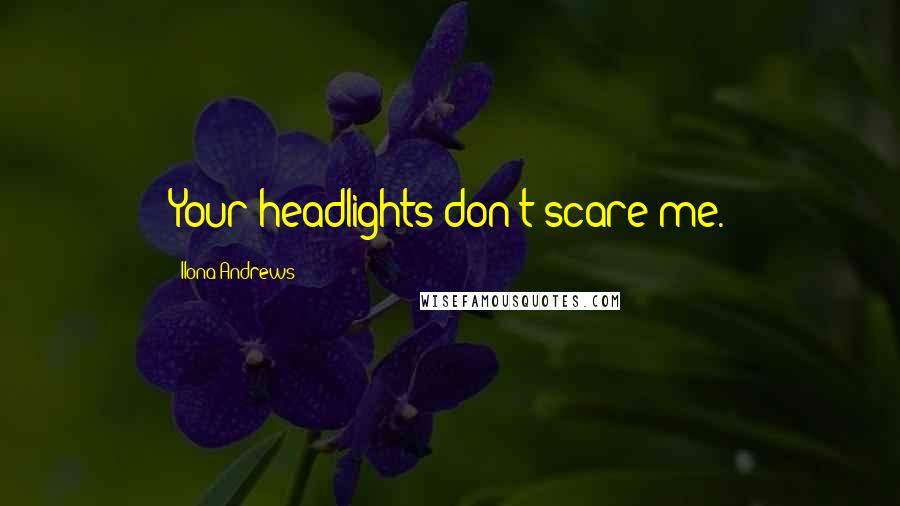 Ilona Andrews Quotes: Your headlights don't scare me.