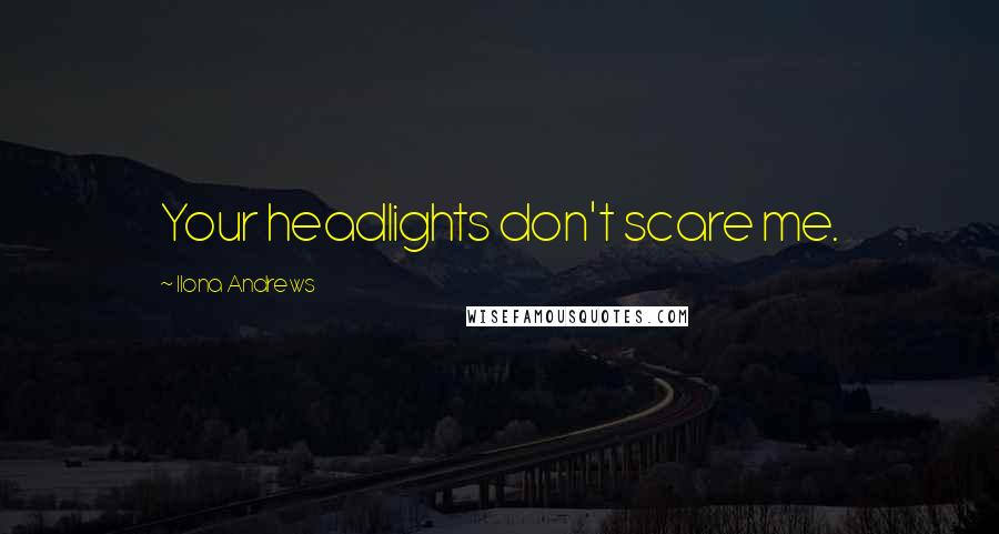 Ilona Andrews Quotes: Your headlights don't scare me.