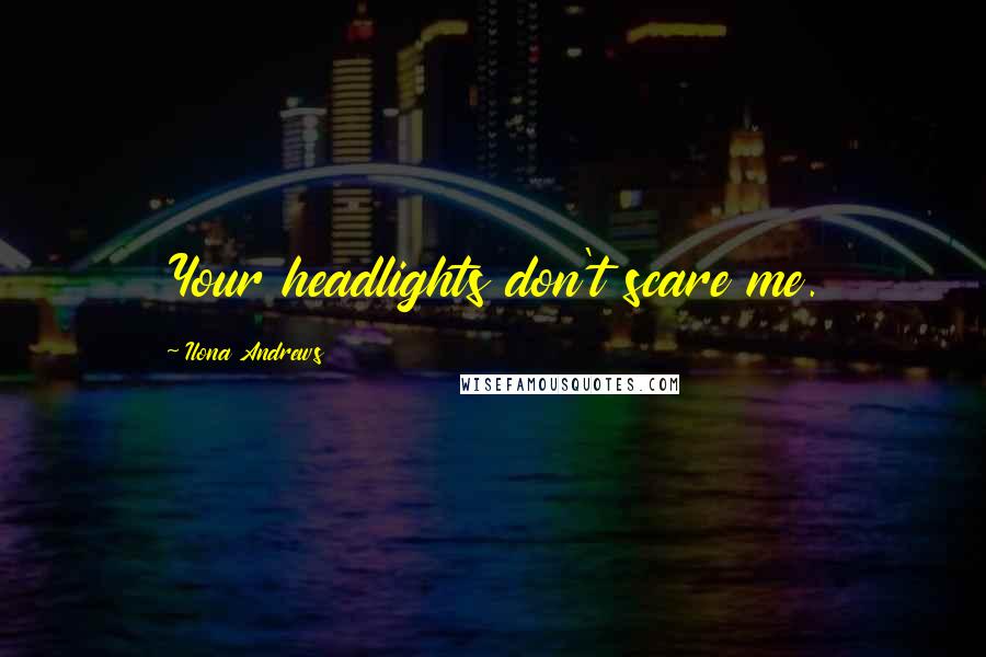 Ilona Andrews Quotes: Your headlights don't scare me.