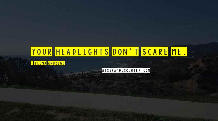 Ilona Andrews Quotes: Your headlights don't scare me.