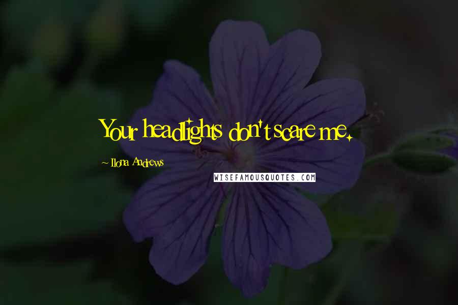 Ilona Andrews Quotes: Your headlights don't scare me.