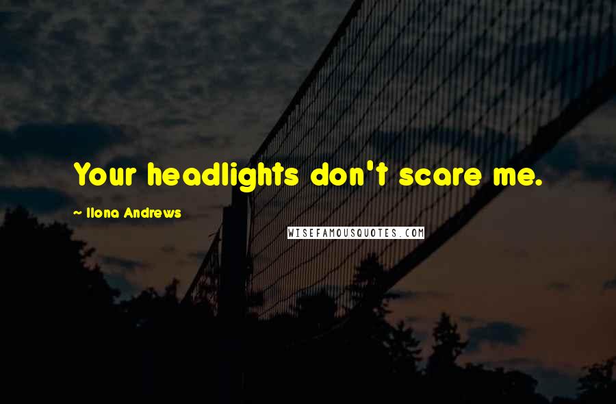 Ilona Andrews Quotes: Your headlights don't scare me.