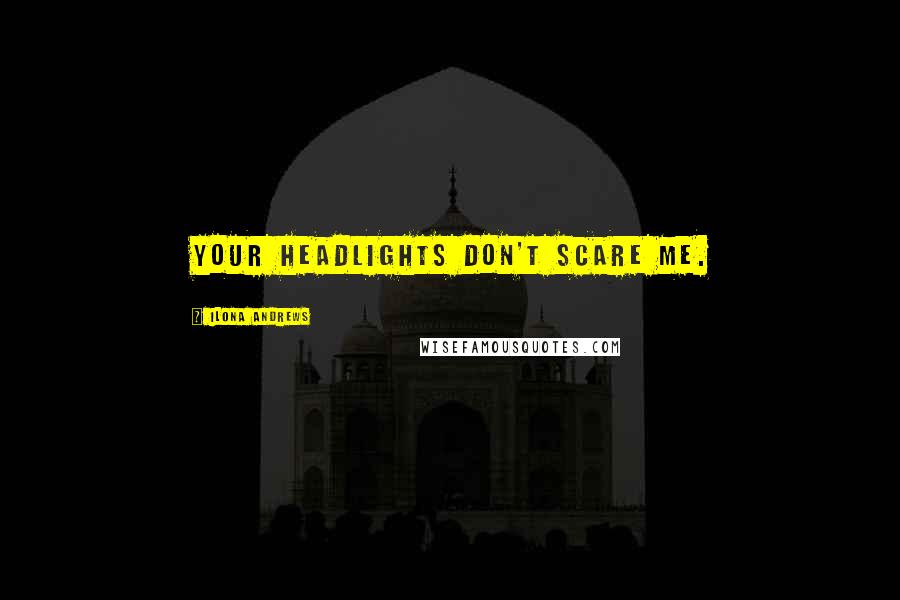 Ilona Andrews Quotes: Your headlights don't scare me.