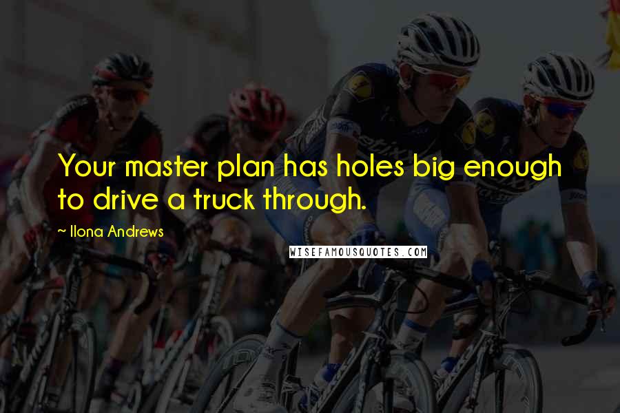 Ilona Andrews Quotes: Your master plan has holes big enough to drive a truck through.