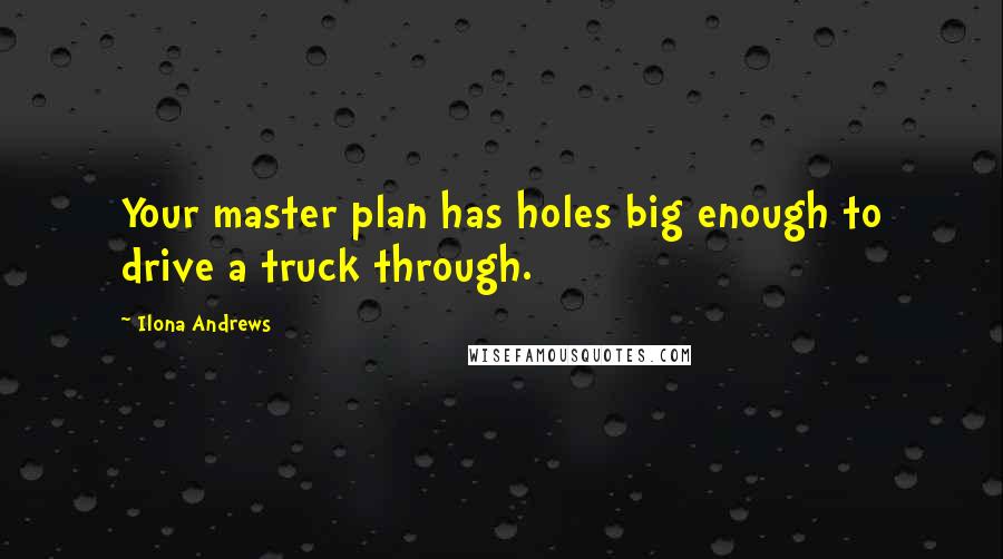 Ilona Andrews Quotes: Your master plan has holes big enough to drive a truck through.