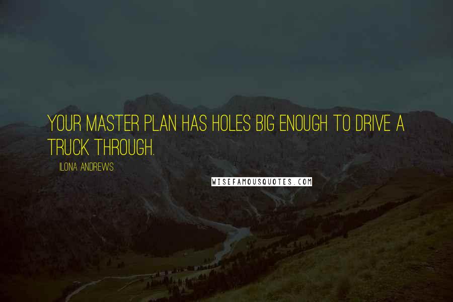 Ilona Andrews Quotes: Your master plan has holes big enough to drive a truck through.