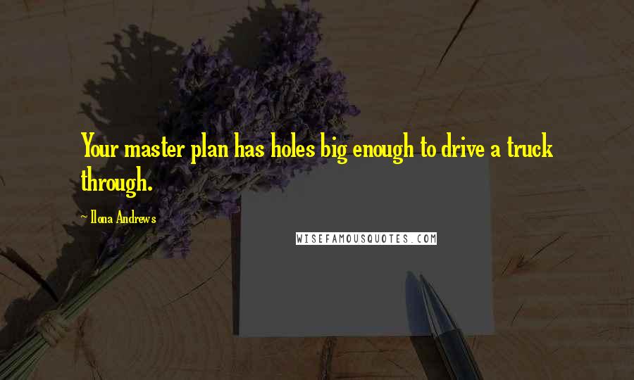 Ilona Andrews Quotes: Your master plan has holes big enough to drive a truck through.