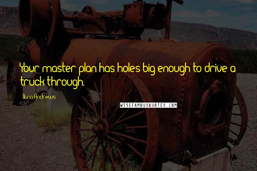 Ilona Andrews Quotes: Your master plan has holes big enough to drive a truck through.