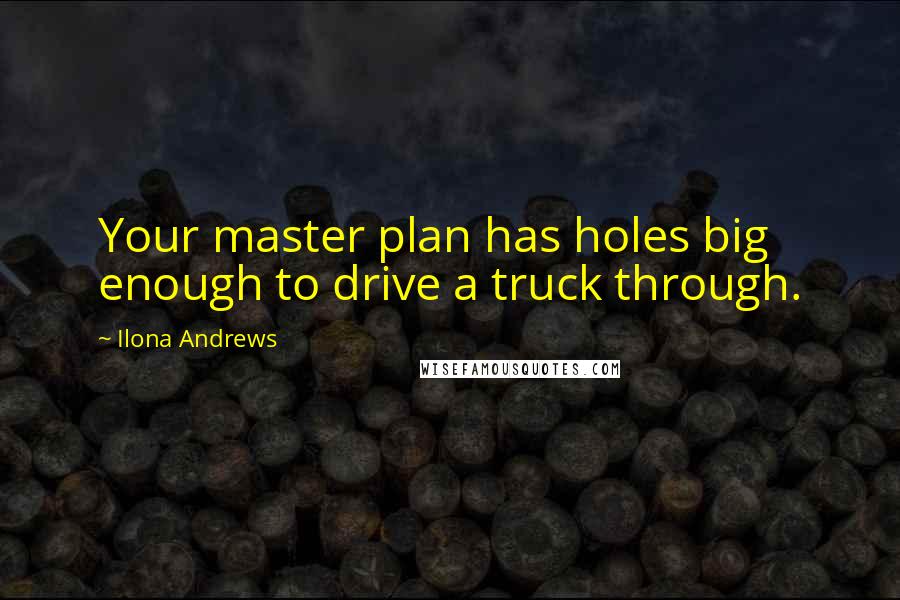 Ilona Andrews Quotes: Your master plan has holes big enough to drive a truck through.