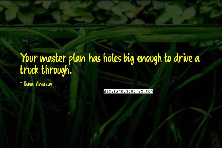 Ilona Andrews Quotes: Your master plan has holes big enough to drive a truck through.