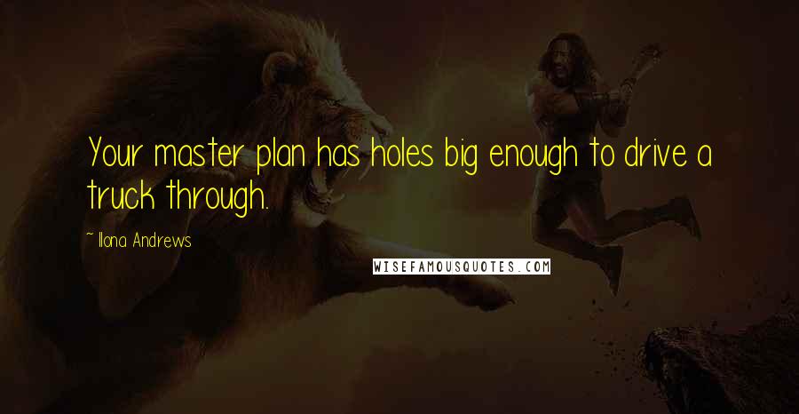 Ilona Andrews Quotes: Your master plan has holes big enough to drive a truck through.