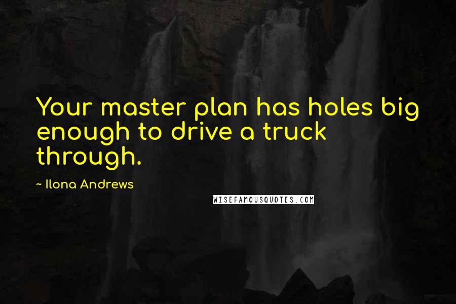 Ilona Andrews Quotes: Your master plan has holes big enough to drive a truck through.