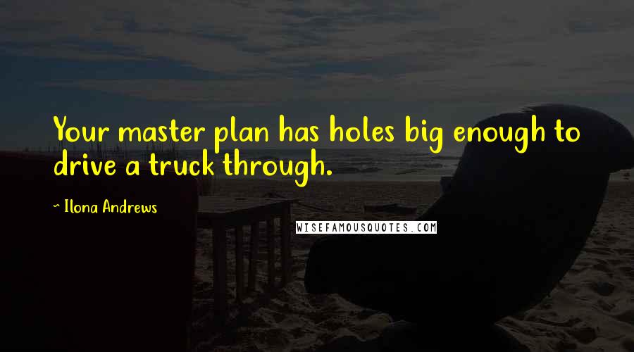 Ilona Andrews Quotes: Your master plan has holes big enough to drive a truck through.