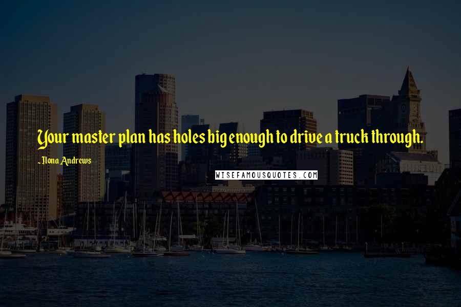 Ilona Andrews Quotes: Your master plan has holes big enough to drive a truck through.