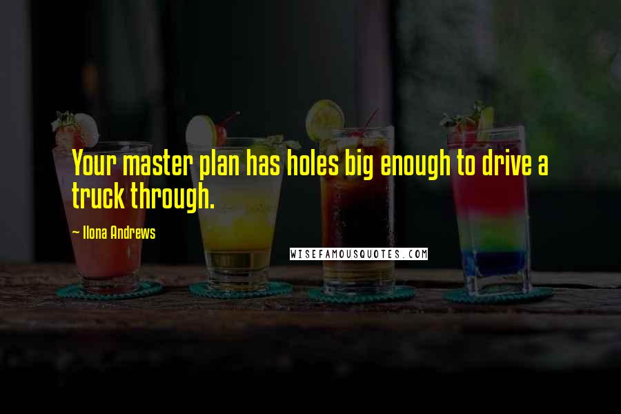 Ilona Andrews Quotes: Your master plan has holes big enough to drive a truck through.