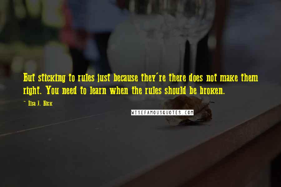 Ilsa J. Bick Quotes: But sticking to rules just because they're there does not make them right. You need to learn when the rules should be broken.