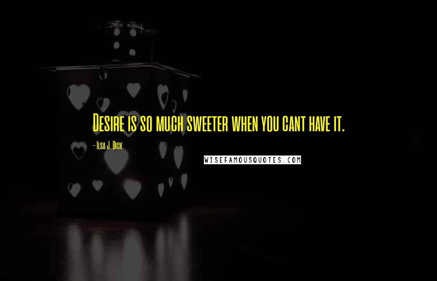 Ilsa J. Bick Quotes: Desire is so much sweeter when you cant have it.