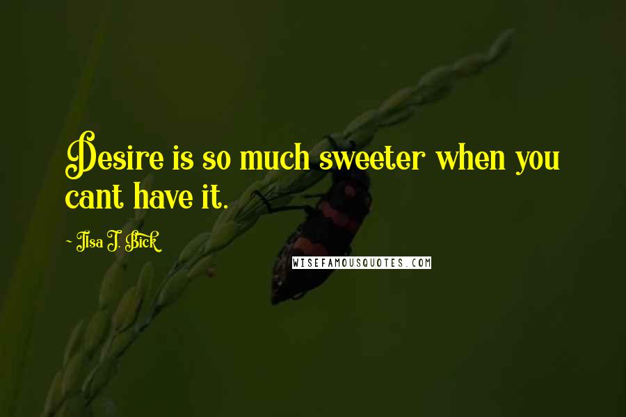 Ilsa J. Bick Quotes: Desire is so much sweeter when you cant have it.