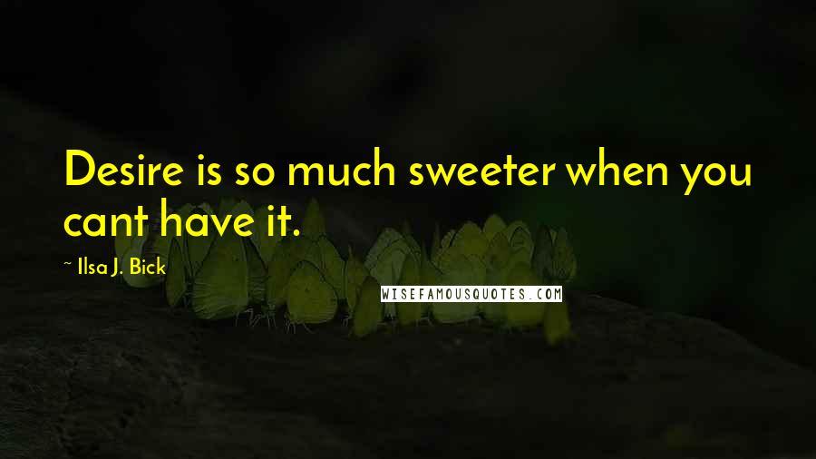 Ilsa J. Bick Quotes: Desire is so much sweeter when you cant have it.