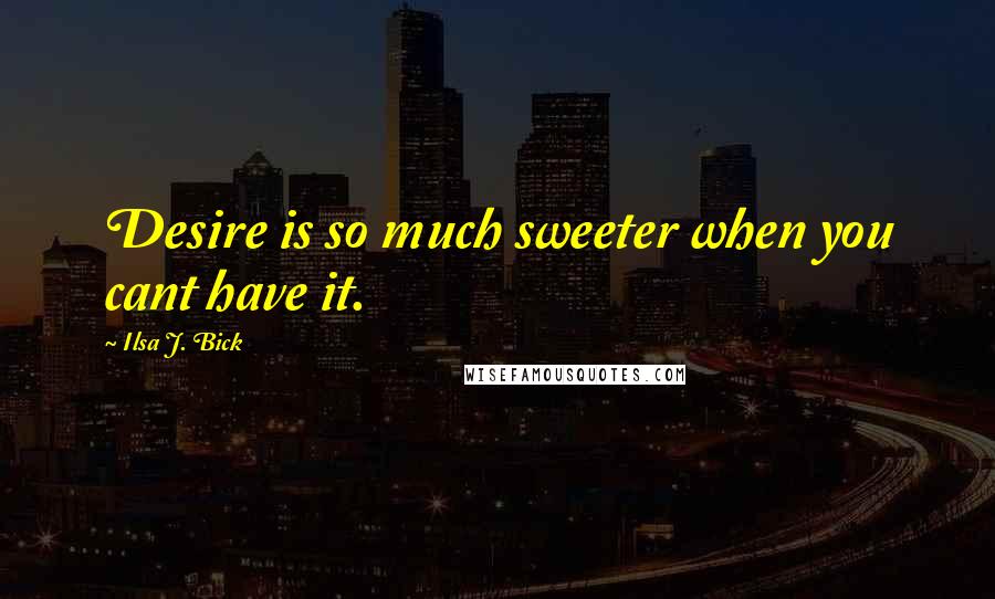 Ilsa J. Bick Quotes: Desire is so much sweeter when you cant have it.