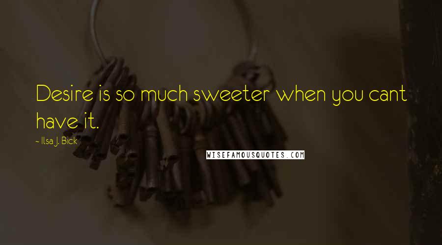 Ilsa J. Bick Quotes: Desire is so much sweeter when you cant have it.