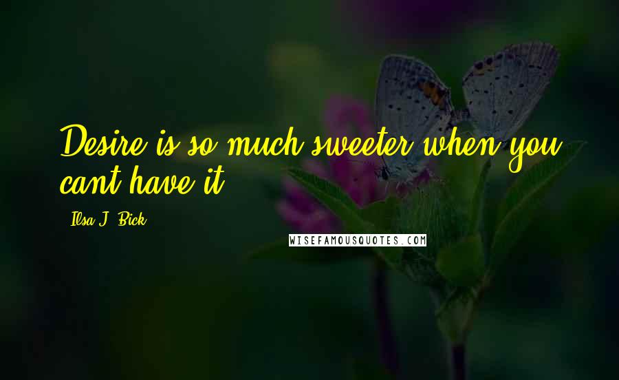 Ilsa J. Bick Quotes: Desire is so much sweeter when you cant have it.