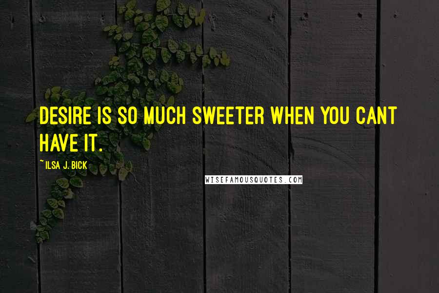 Ilsa J. Bick Quotes: Desire is so much sweeter when you cant have it.