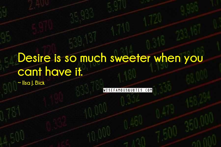 Ilsa J. Bick Quotes: Desire is so much sweeter when you cant have it.