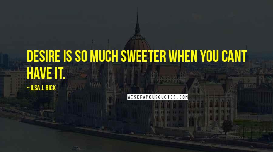 Ilsa J. Bick Quotes: Desire is so much sweeter when you cant have it.