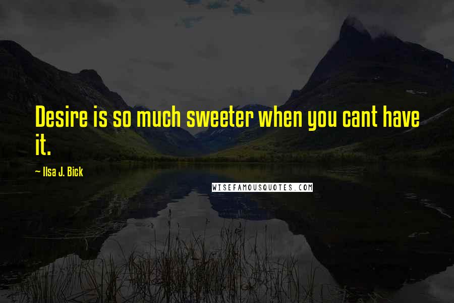 Ilsa J. Bick Quotes: Desire is so much sweeter when you cant have it.