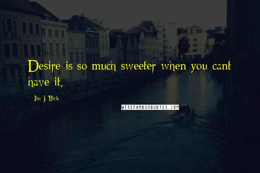 Ilsa J. Bick Quotes: Desire is so much sweeter when you cant have it.