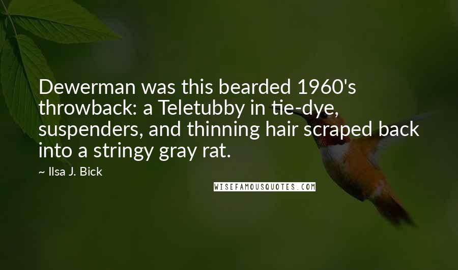 Ilsa J. Bick Quotes: Dewerman was this bearded 1960's throwback: a Teletubby in tie-dye, suspenders, and thinning hair scraped back into a stringy gray rat.
