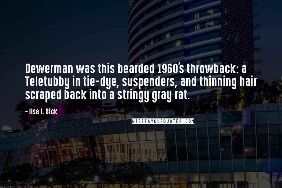 Ilsa J. Bick Quotes: Dewerman was this bearded 1960's throwback: a Teletubby in tie-dye, suspenders, and thinning hair scraped back into a stringy gray rat.