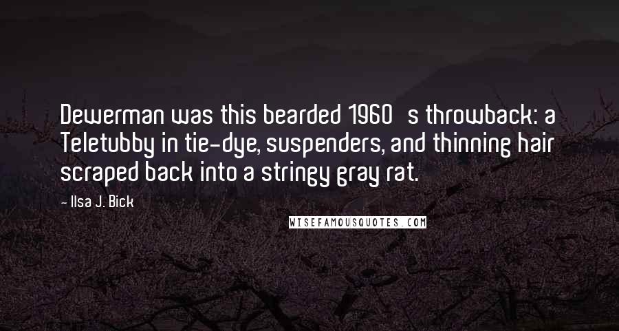 Ilsa J. Bick Quotes: Dewerman was this bearded 1960's throwback: a Teletubby in tie-dye, suspenders, and thinning hair scraped back into a stringy gray rat.