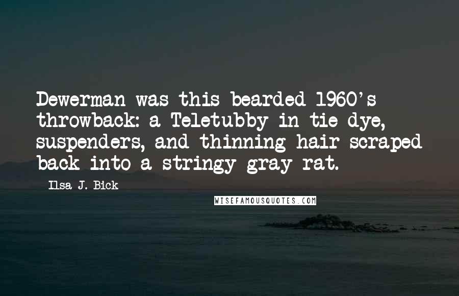 Ilsa J. Bick Quotes: Dewerman was this bearded 1960's throwback: a Teletubby in tie-dye, suspenders, and thinning hair scraped back into a stringy gray rat.