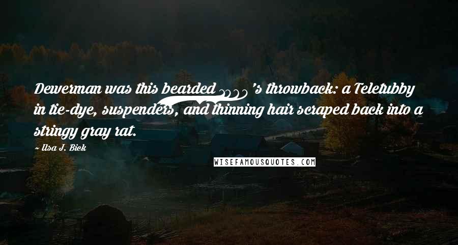 Ilsa J. Bick Quotes: Dewerman was this bearded 1960's throwback: a Teletubby in tie-dye, suspenders, and thinning hair scraped back into a stringy gray rat.