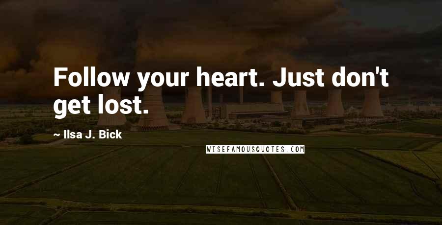 Ilsa J. Bick Quotes: Follow your heart. Just don't get lost.