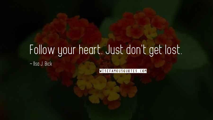 Ilsa J. Bick Quotes: Follow your heart. Just don't get lost.