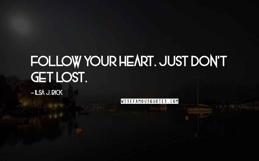 Ilsa J. Bick Quotes: Follow your heart. Just don't get lost.