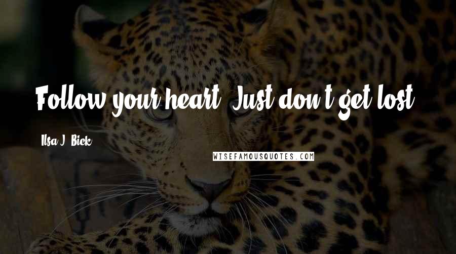 Ilsa J. Bick Quotes: Follow your heart. Just don't get lost.