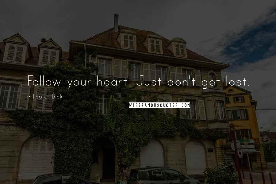 Ilsa J. Bick Quotes: Follow your heart. Just don't get lost.