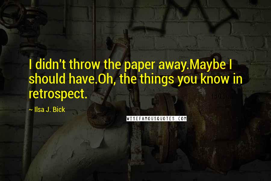Ilsa J. Bick Quotes: I didn't throw the paper away.Maybe I should have.Oh, the things you know in retrospect.