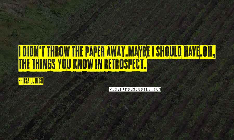 Ilsa J. Bick Quotes: I didn't throw the paper away.Maybe I should have.Oh, the things you know in retrospect.